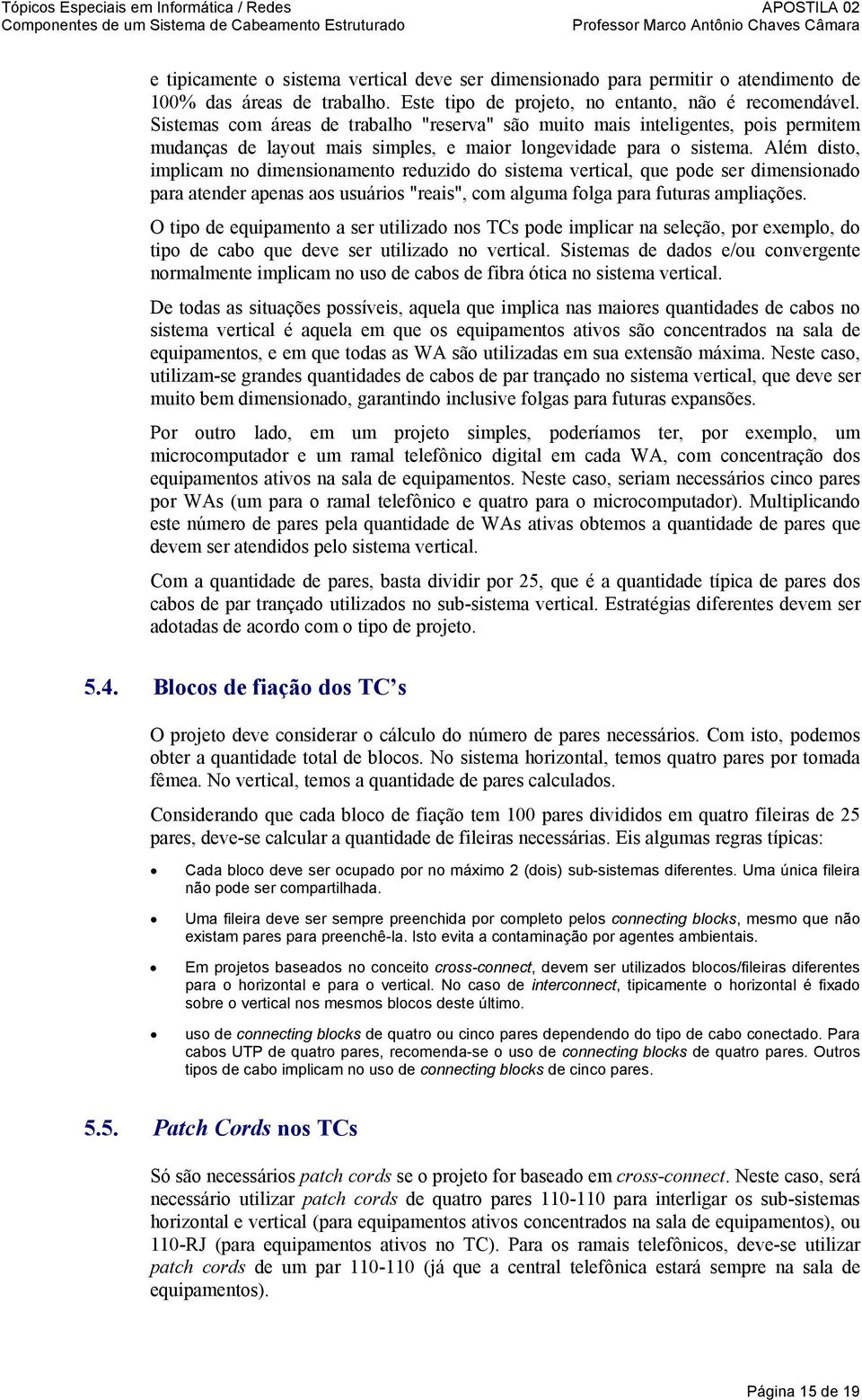 Além disto, implicam no dimensionamento reduzido do sistema vertical, que pode ser dimensionado para atender apenas aos usuários "reais", com alguma folga para futuras ampliações.