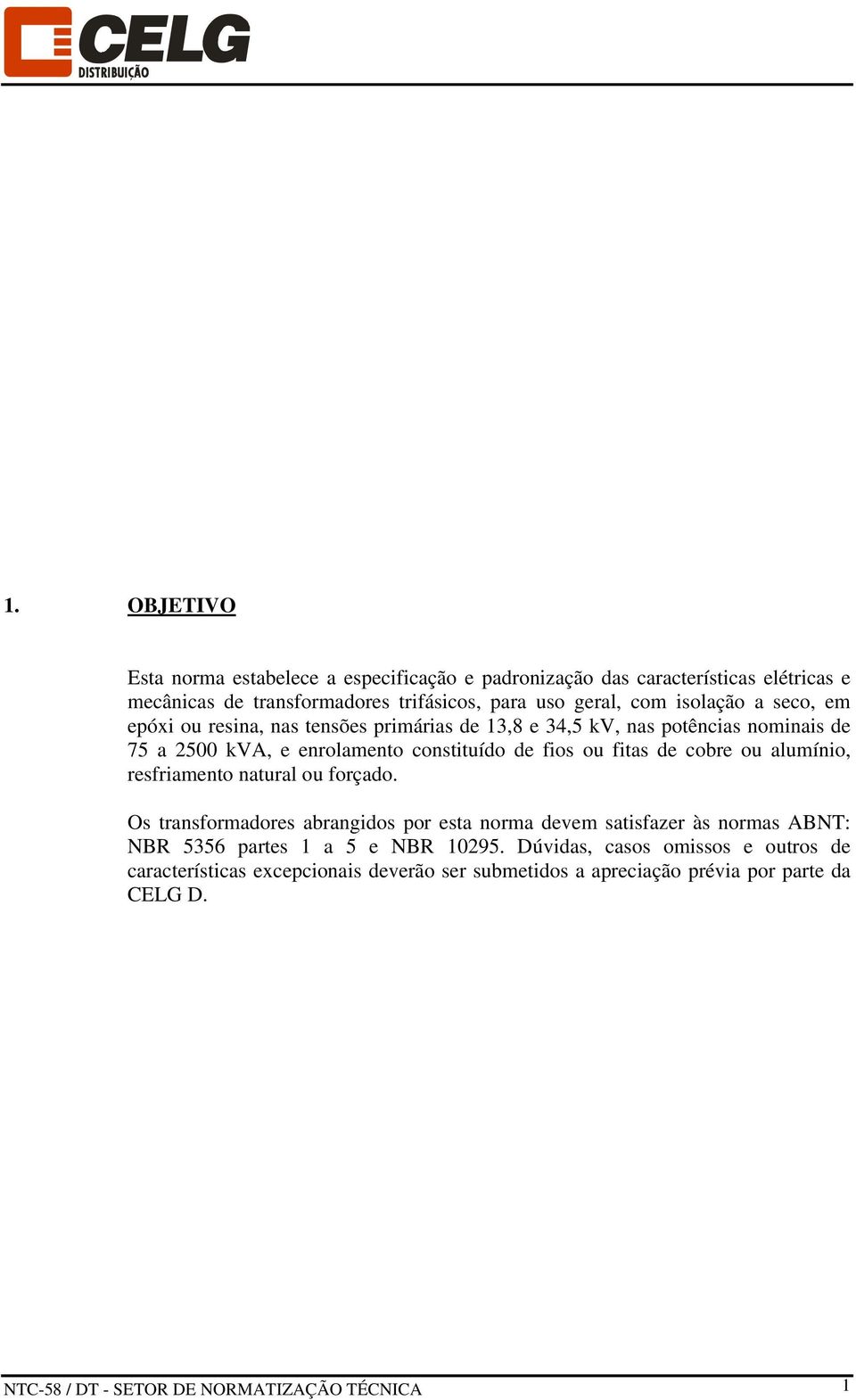 cobre ou alumínio, resfriamento natural ou forçado. Os transformadores abrangidos por esta norma devem satisfazer às normas ABNT: NBR 5356 partes 1 a 5 e NBR 10295.