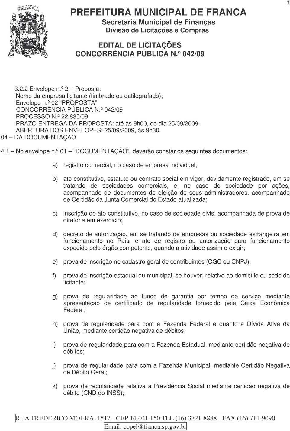 º 01 DOCUMENTAÇÃO, deverão constar os seguintes documentos: a) registro comercial, no caso de empresa individual; b) ato constitutivo, estatuto ou contrato social em vigor, devidamente registrado, em