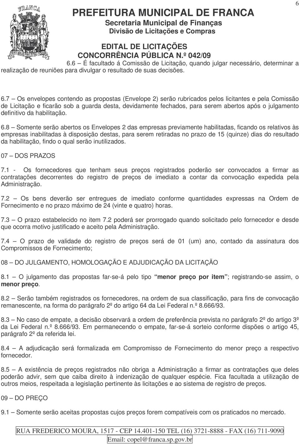 8 Somente serão abertos os Envelopes 2 das empresas previamente habilitadas, ficando os relativos às empresas inabilitadas à disposição destas, para serem retiradas no prazo de 15 (quinze) dias do