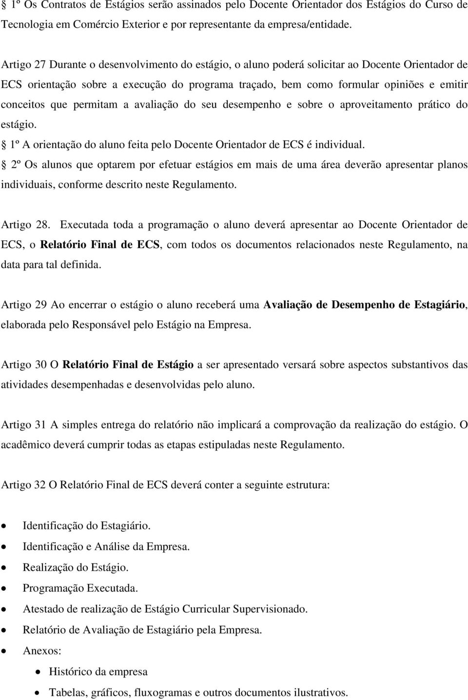 que permitam a avaliação do seu desempenho e sobre o aproveitamento prático do estágio. 1º A orientação do aluno feita pelo Docente Orientador de ECS é individual.