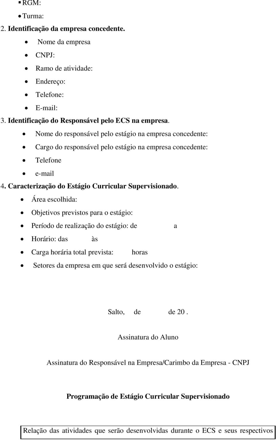 Área escolhida: Objetivos previstos para o estágio: Período de realização do estágio: de a Horário: das às Carga horária total prevista: horas Setores da empresa em que será desenvolvido o