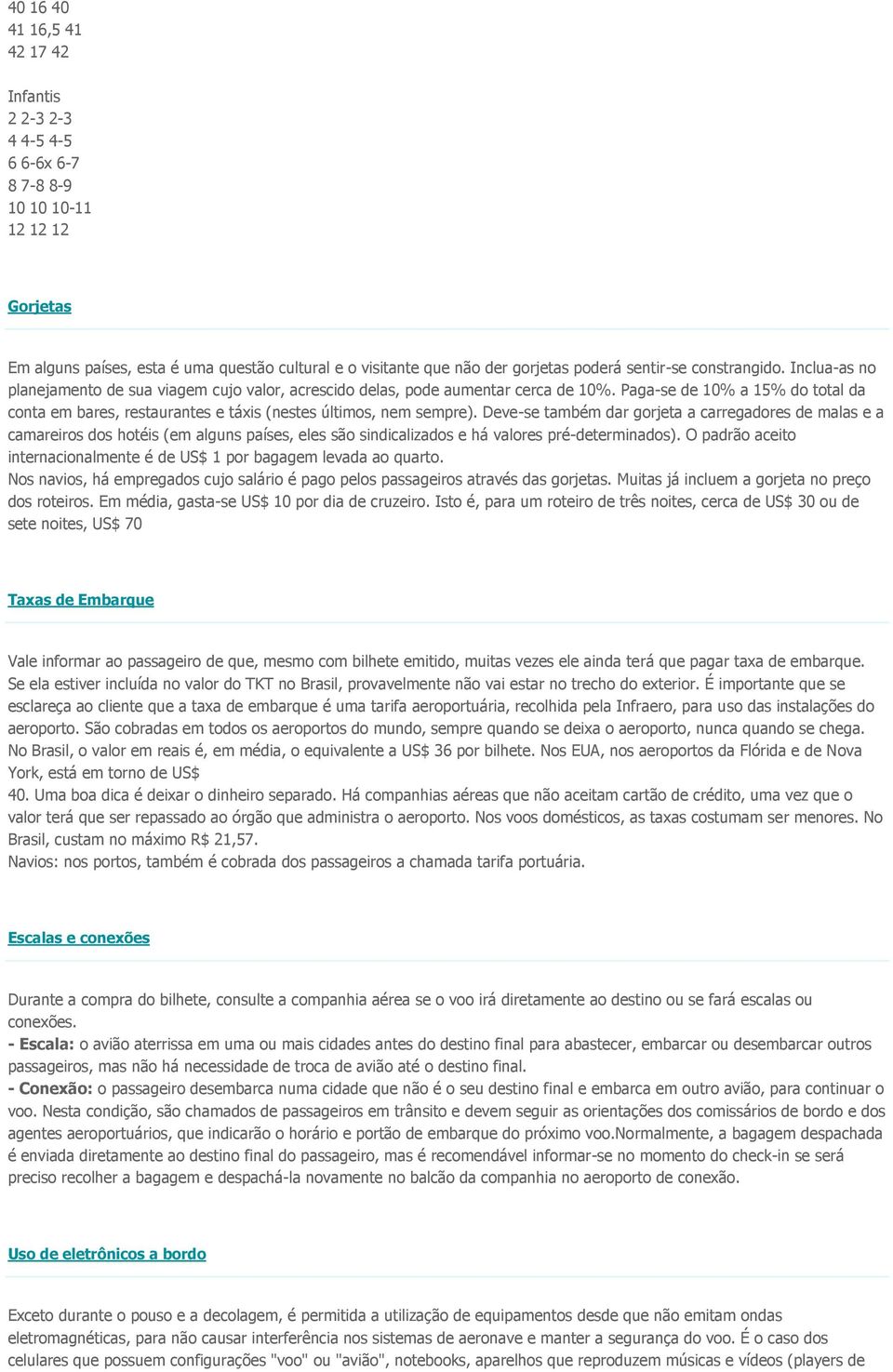 Paga-se de 10% a 15% do total da conta em bares, restaurantes e táxis (nestes últimos, nem sempre).