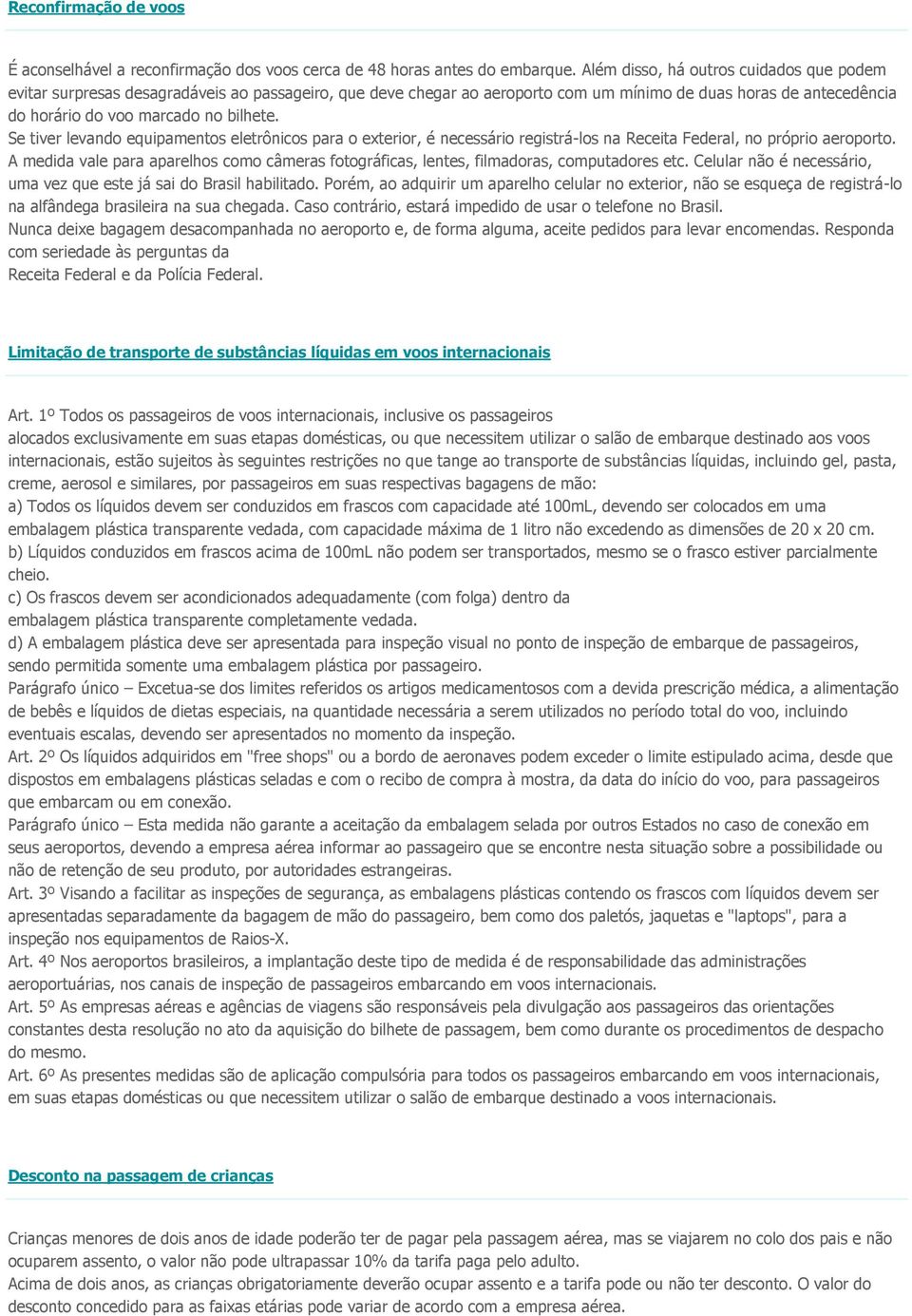 Se tiver levando equipamentos eletrônicos para o exterior, é necessário registrá-los na Receita Federal, no próprio aeroporto.