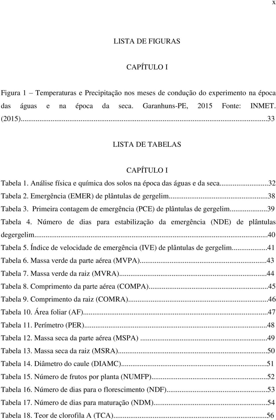 Primeira contagem de emergência (PCE) de plântulas de gergelim...39 Tabela 4. Número de dias para estabilização da emergência (NDE) de plântulas degergelim...40 Tabela 5.