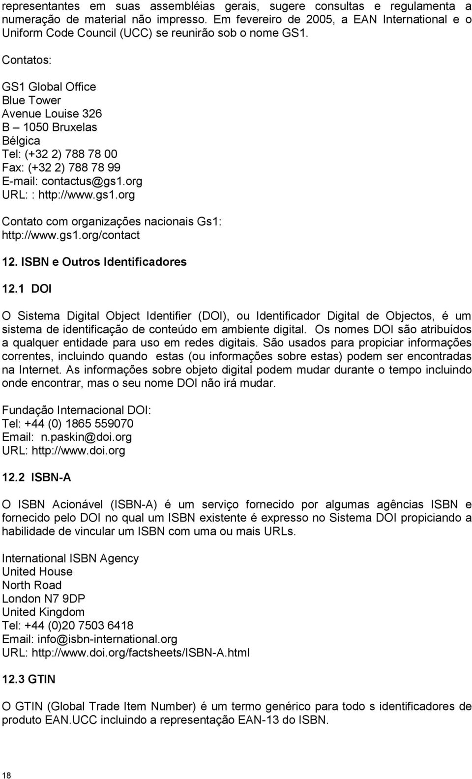 Contatos: GS1 Global Office Blue Tower Avenue Louise 326 B 1050 Bruxelas Bélgica Tel: (+32 2) 788 78 00 Fax: (+32 2) 788 78 99 E-mail: contactus@gs1.