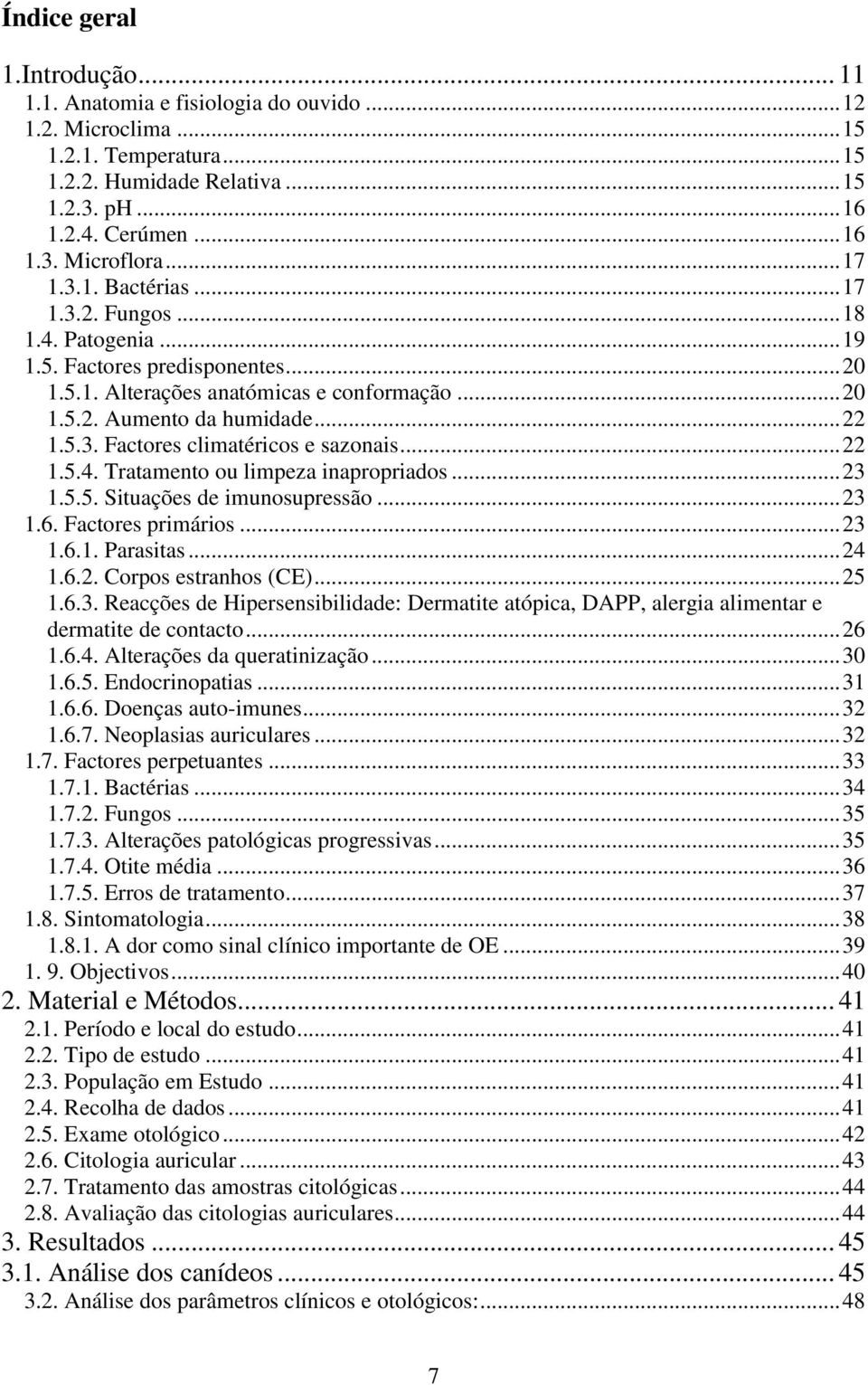 .. 22 1.5.4. Tratamento ou limpeza inapropriados... 23 1.5.5. Situações de imunosupressão... 23 1.6. Factores primários... 23 1.6.1. Parasitas... 24 1.6.2. Corpos estranhos (CE)... 25 1.6.3. Reacções de Hipersensibilidade: Dermatite atópica, DAPP, alergia alimentar e dermatite de contacto.