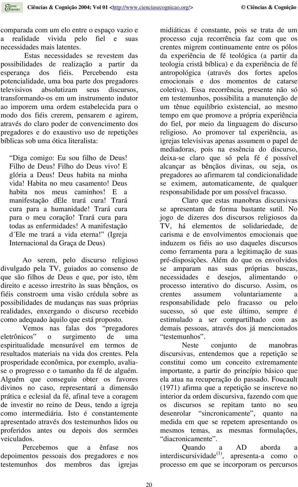 Percebendo esta potencialidade, uma boa parte dos pregadores televisivos absolutizam seus discursos, transformando-os em um instrumento indutor ao imporem uma ordem estabelecida para o modo dos fiéis