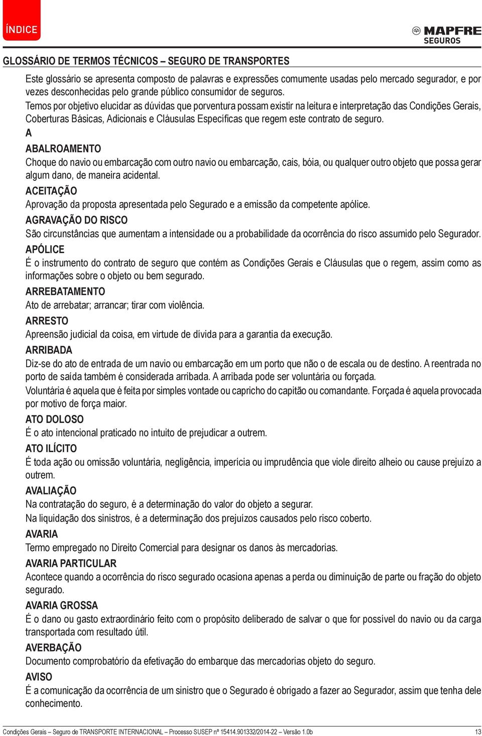 Temos por objetivo elucidar as dúvidas que porventura possam existir na leitura e interpretação das Condições Gerais, Coberturas Básicas, Adicionais e Cláusulas Específicas que regem este contrato de