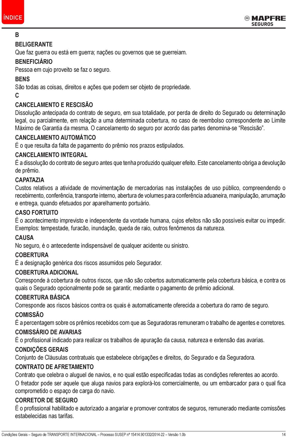 C Cancelamento e Rescisão Dissolução antecipada do contrato de seguro, em sua totalidade, por perda de direito do Segurado ou determinação legal, ou parcialmente, em relação a uma determinada