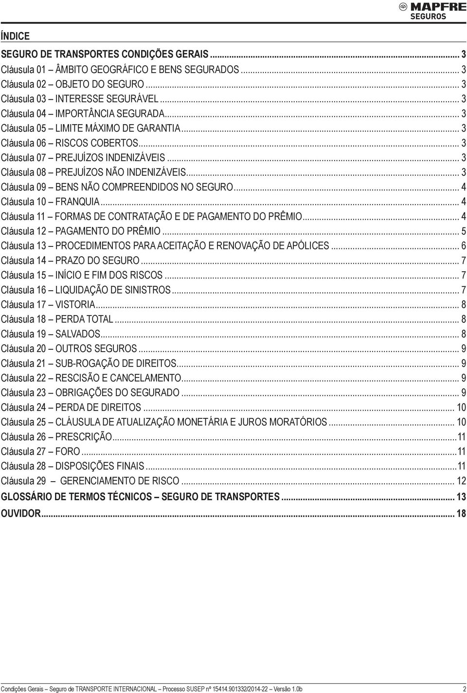 .. 3 Cláusula 09 BENS NÃO COMPREENDIDOS NO SEGURO... 4 Cláusula 10 FRANQUIA... 4 Cláusula 11 FORMAS DE CONTRATAÇÃO E DE PAGAMENTO DO PRÊMIO... 4 Cláusula 12 PAGAMENTO DO PRÊMIO.