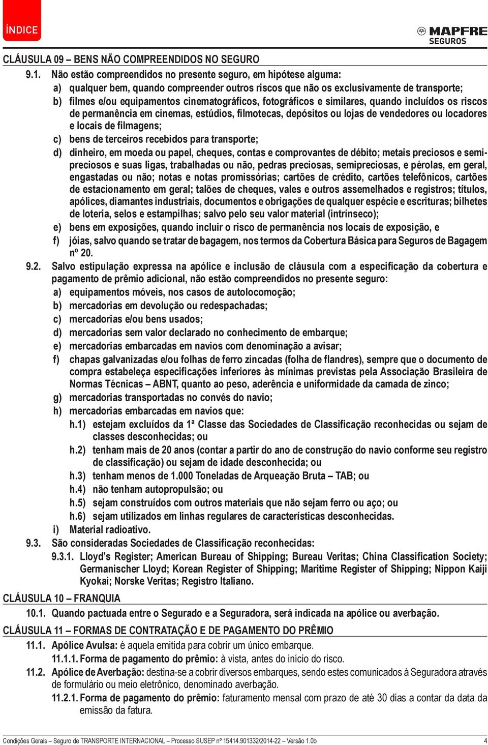 cinematográficos, fotográficos e similares, quando incluídos os riscos de permanência em cinemas, estúdios, filmotecas, depósitos ou lojas de vendedores ou locadores e locais de filmagens; c) bens de