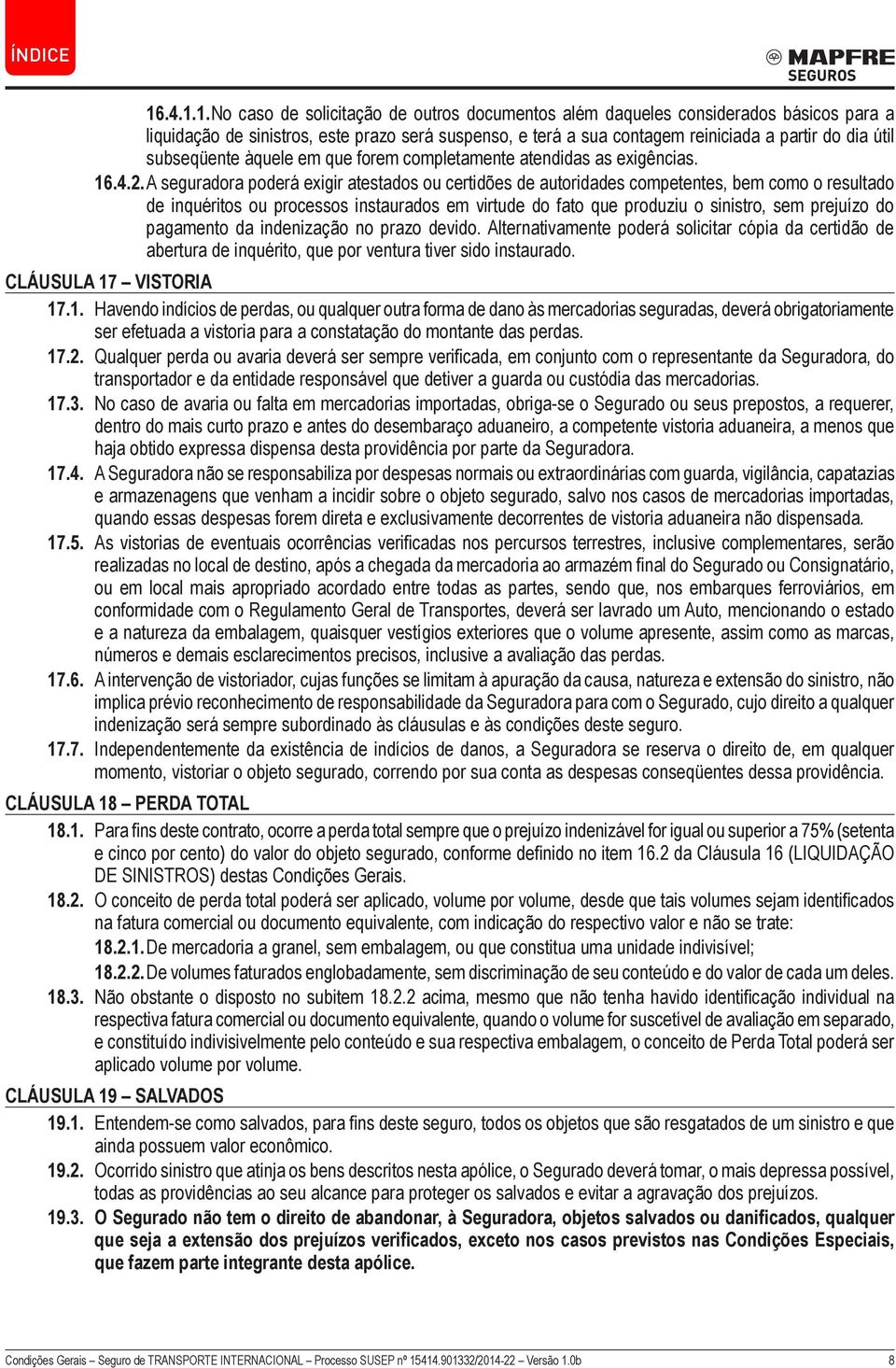 A seguradora poderá exigir atestados ou certidões de autoridades competentes, bem como o resultado de inquéritos ou processos instaurados em virtude do fato que produziu o sinistro, sem prejuízo do