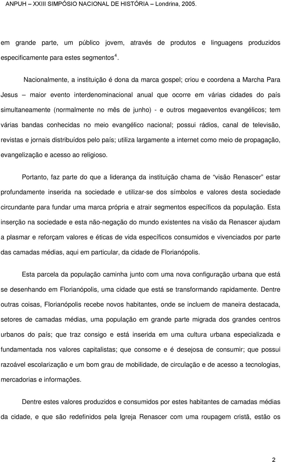 mês de junho) - e outros megaeventos evangélicos; tem várias bandas conhecidas no meio evangélico nacional; possui rádios, canal de televisão, revistas e jornais distribuídos pelo país; utiliza