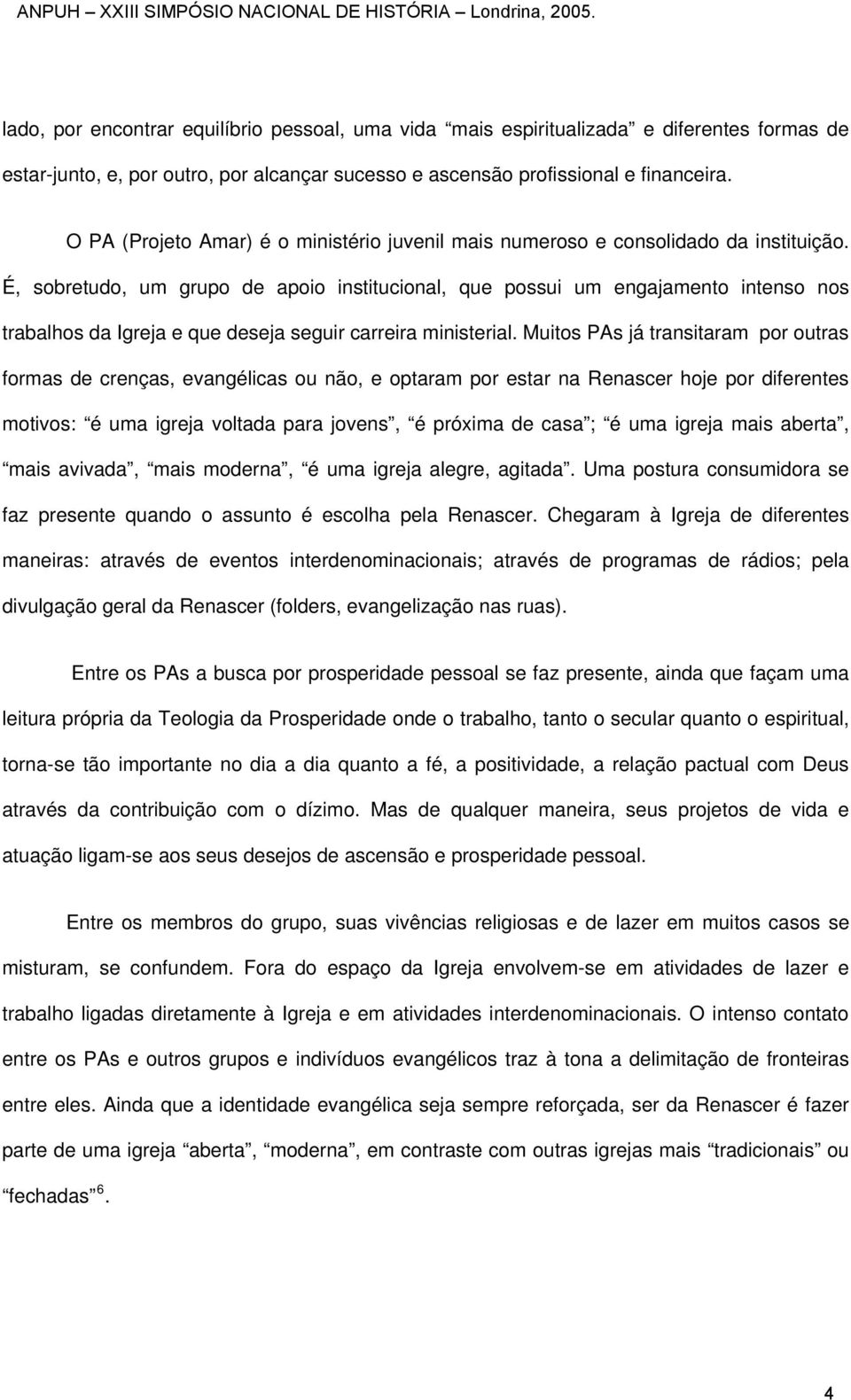 É, sobretudo, um grupo de apoio institucional, que possui um engajamento intenso nos trabalhos da Igreja e que deseja seguir carreira ministerial.