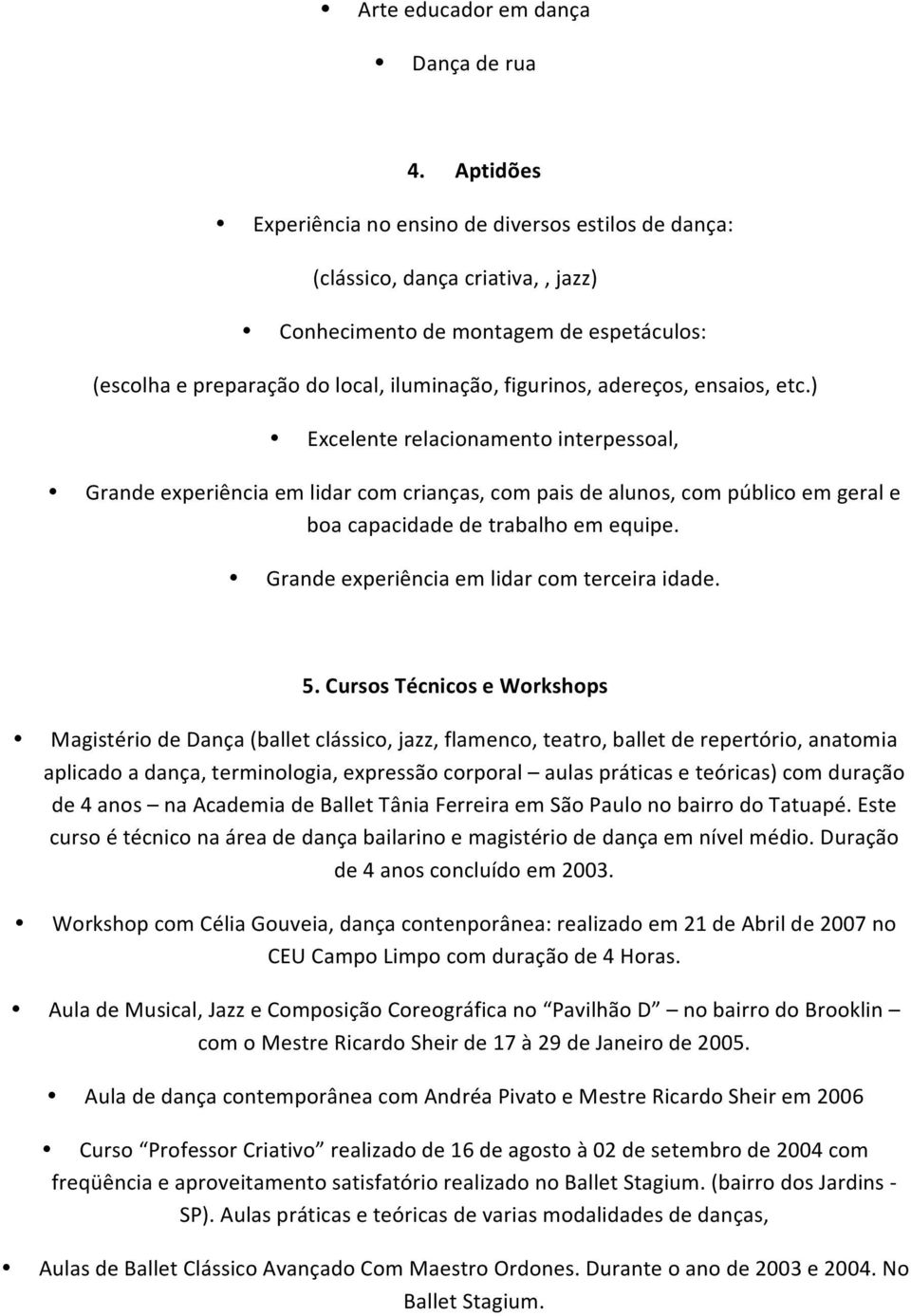 adereços, ensaios, etc.) Excelente relacionamento interpessoal, Grande experiência em lidar com crianças, com pais de alunos, com público em geral e boa capacidade de trabalho em equipe.