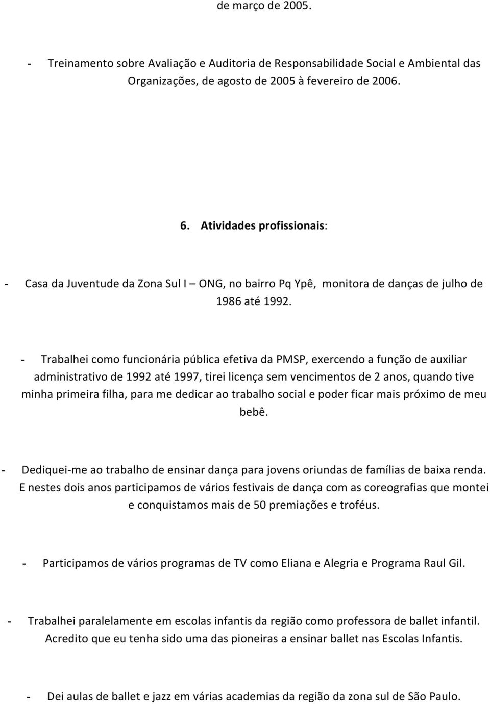 - Trabalhei como funcionária pública efetiva da PMSP, exercendo a função de auxiliar administrativo de 1992 até 1997, tirei licença sem vencimentos de 2 anos, quando tive minha primeira filha, para