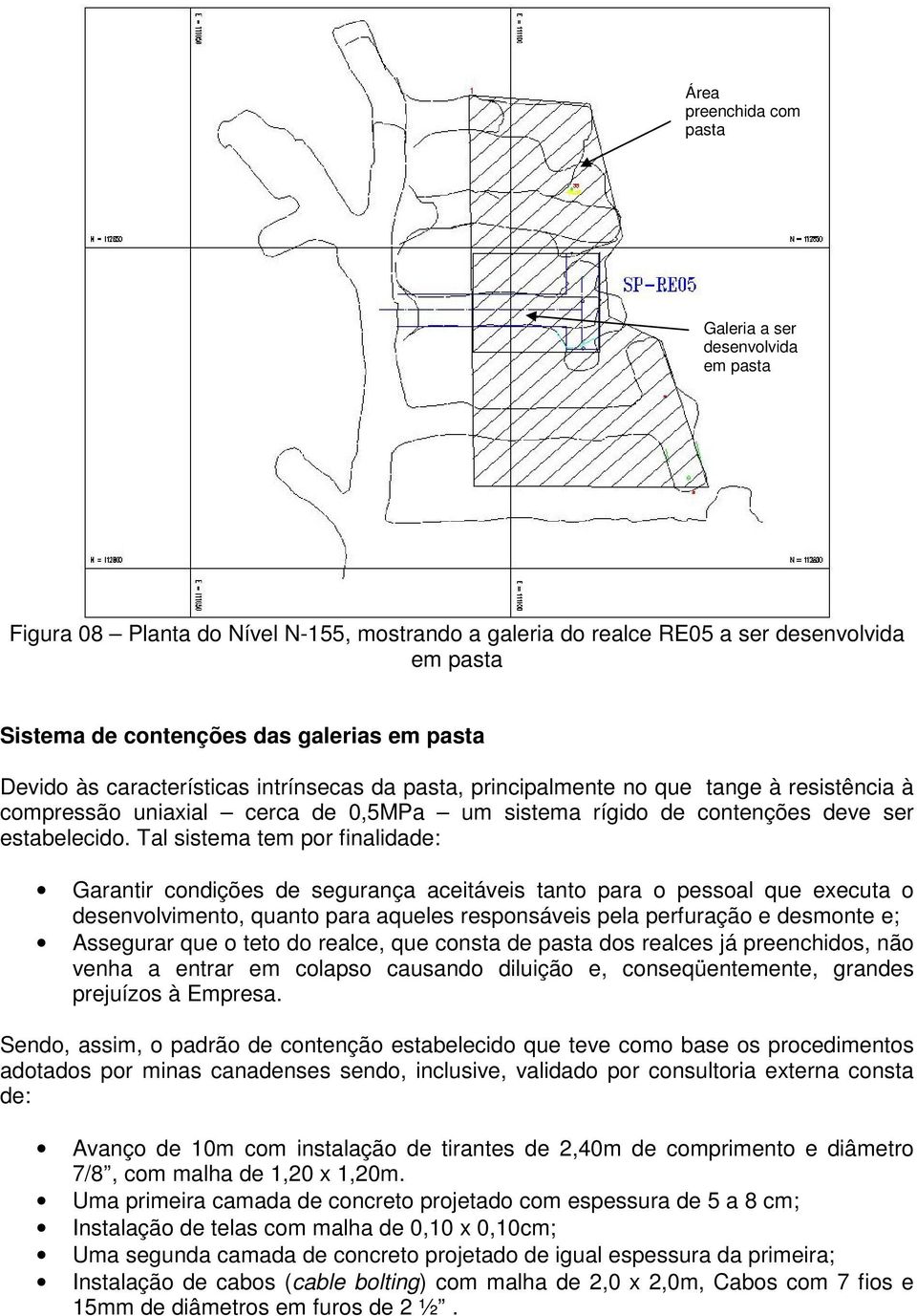 Tal sistema tem por finalidade: Garantir condições de segurança aceitáveis tanto para o pessoal que executa o desenvolvimento, quanto para aqueles responsáveis pela perfuração e desmonte e; Assegurar