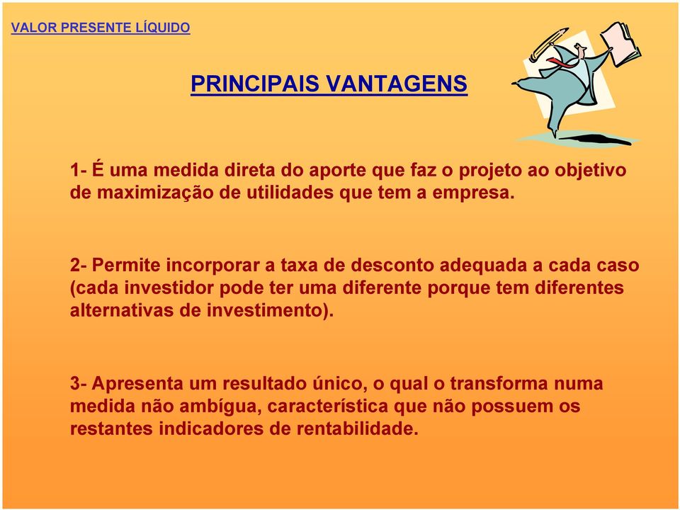 2- Permite incorporar a taxa de desconto adequada a cada caso (cada investidor pode ter uma diferente porque tem