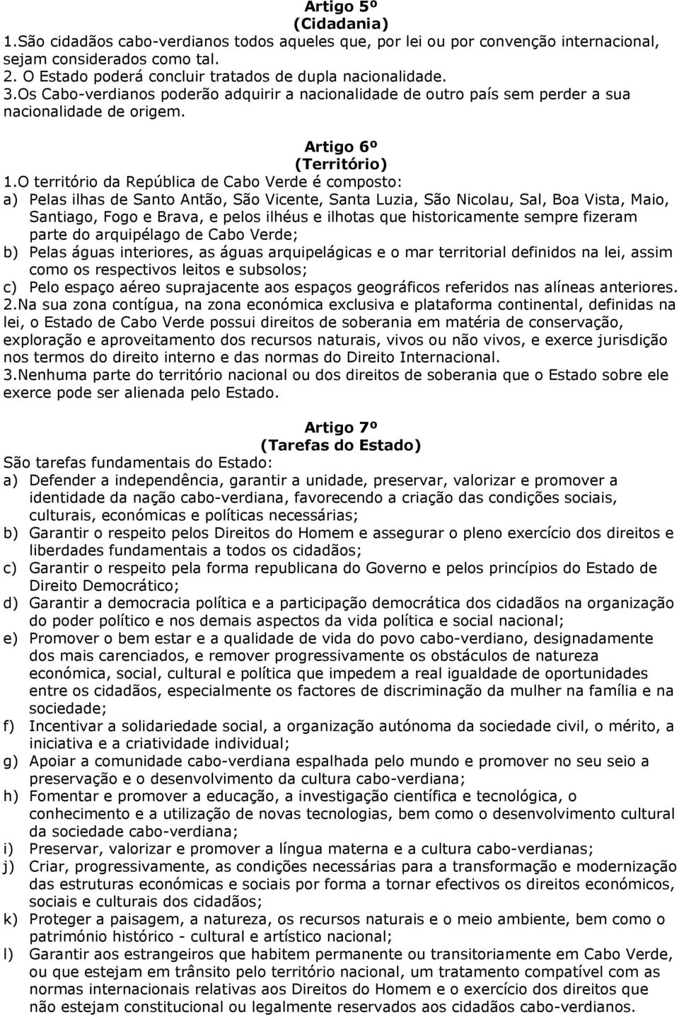 O território da República de Cabo Verde é composto: a) Pelas ilhas de Santo Antão, São Vicente, Santa Luzia, São Nicolau, Sal, Boa Vista, Maio, Santiago, Fogo e Brava, e pelos ilhéus e ilhotas que