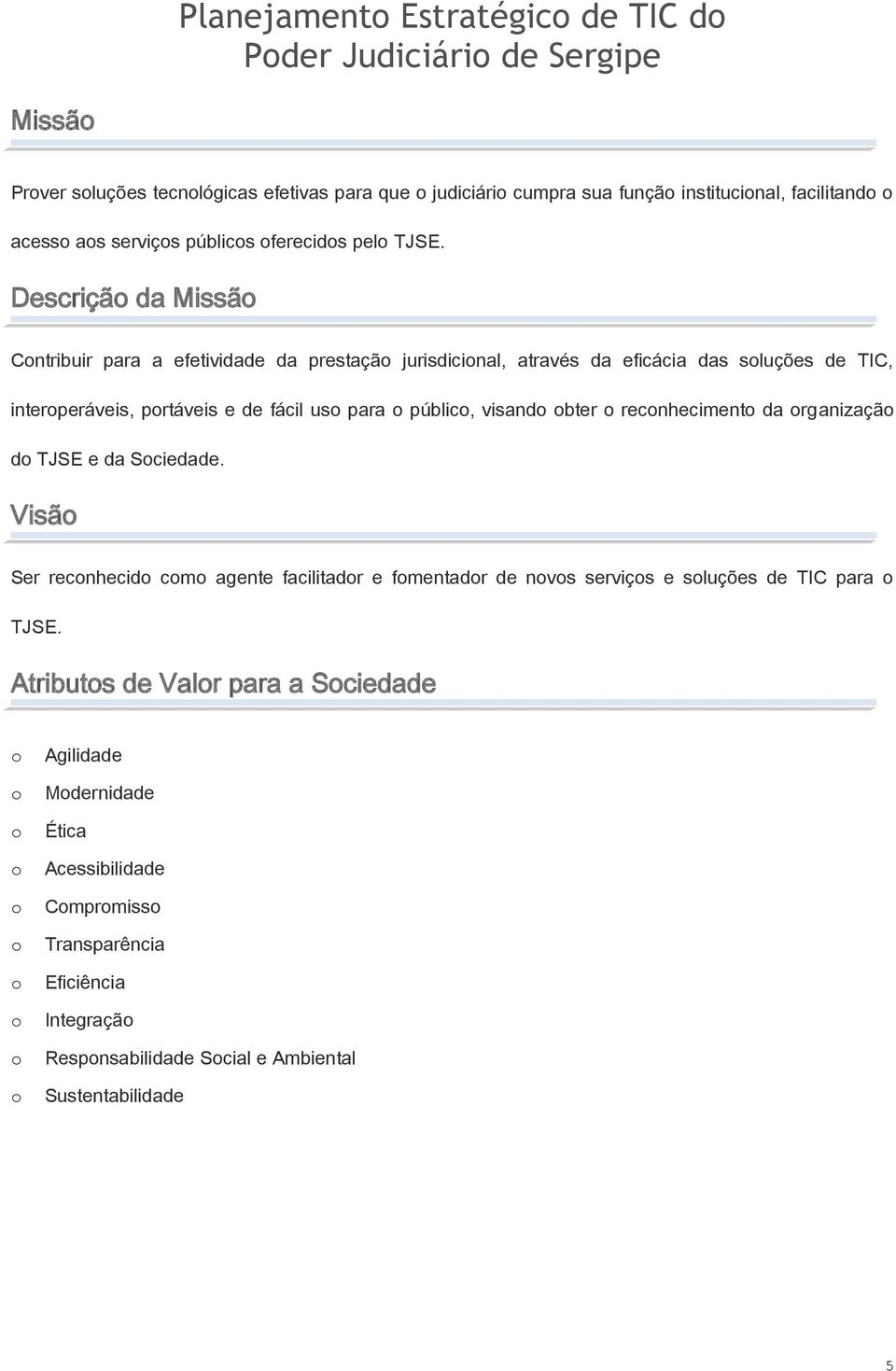 Descrição da Missão Contribuir para a efetividade da prestação jurisdicional, através da eficácia das soluções de TIC, interoperáveis, portáveis e de fácil uso para o público, visando obter o