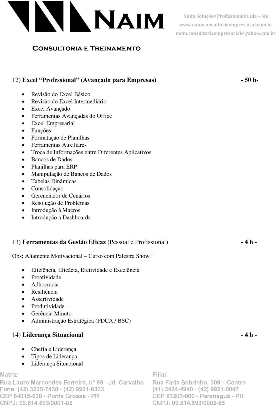 Cenários Resolução de Problemas Introdução à Macros Introdução a Dashboards 13) Ferramentas da Gestão Eficaz (Pessoal e Profissional) - 4 h - Obs: Altamente Motivacional Curso com Palestra Show!