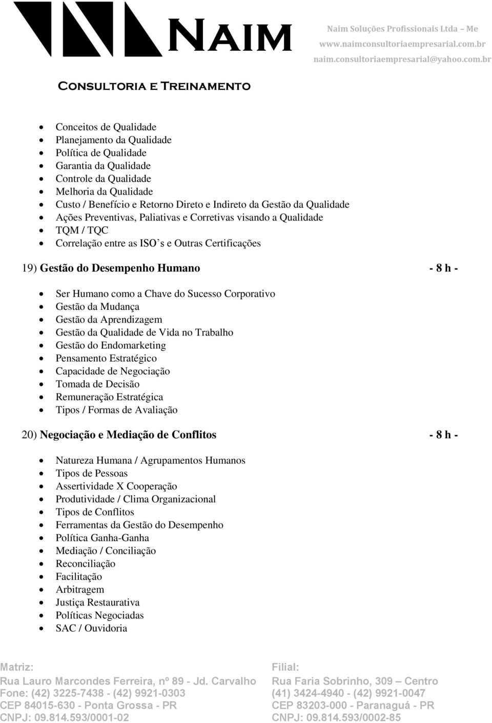 Sucesso Corporativo Gestão da Mudança Gestão da Aprendizagem Gestão da Qualidade de Vida no Trabalho Gestão do Endomarketing Pensamento Estratégico Capacidade de Negociação Tomada de Decisão