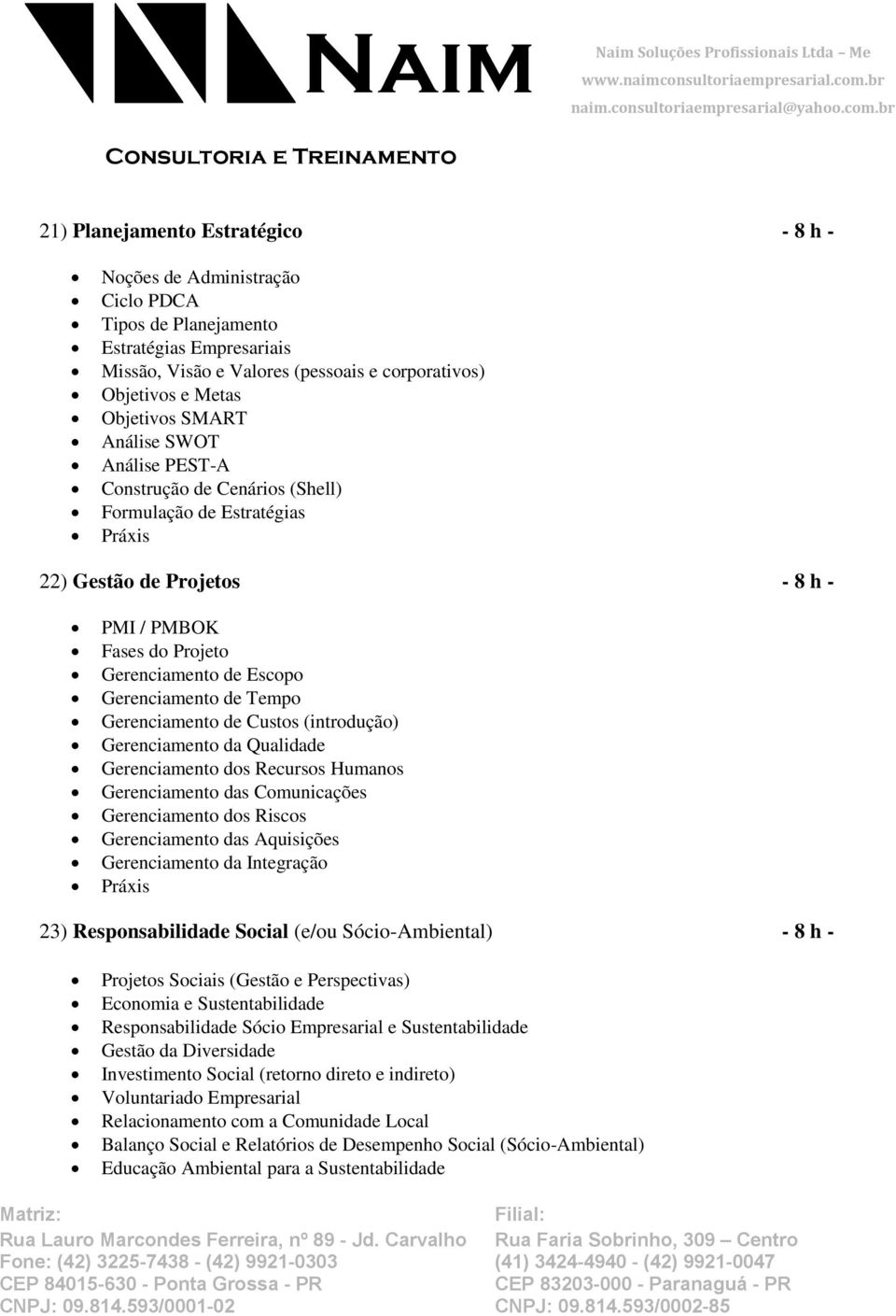 Tempo Gerenciamento de Custos (introdução) Gerenciamento da Qualidade Gerenciamento dos Recursos Humanos Gerenciamento das Comunicações Gerenciamento dos Riscos Gerenciamento das Aquisições