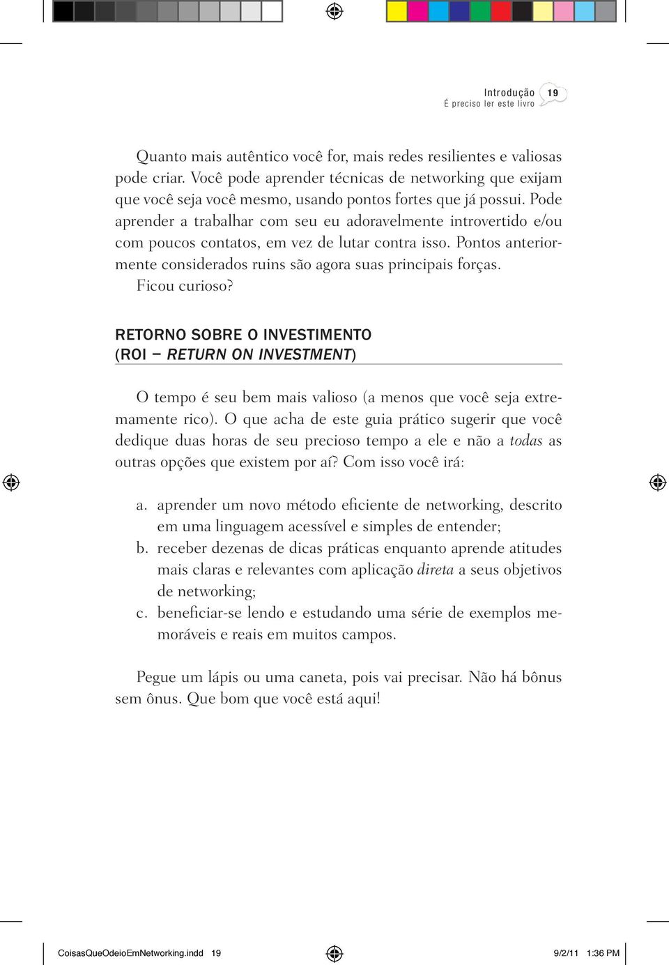 Pode aprender a trabalhar com seu eu adoravelmente introvertido e/ou com poucos contatos, em vez de lutar contra isso. Pontos anteriormente considerados ruins são agora suas principais forças.