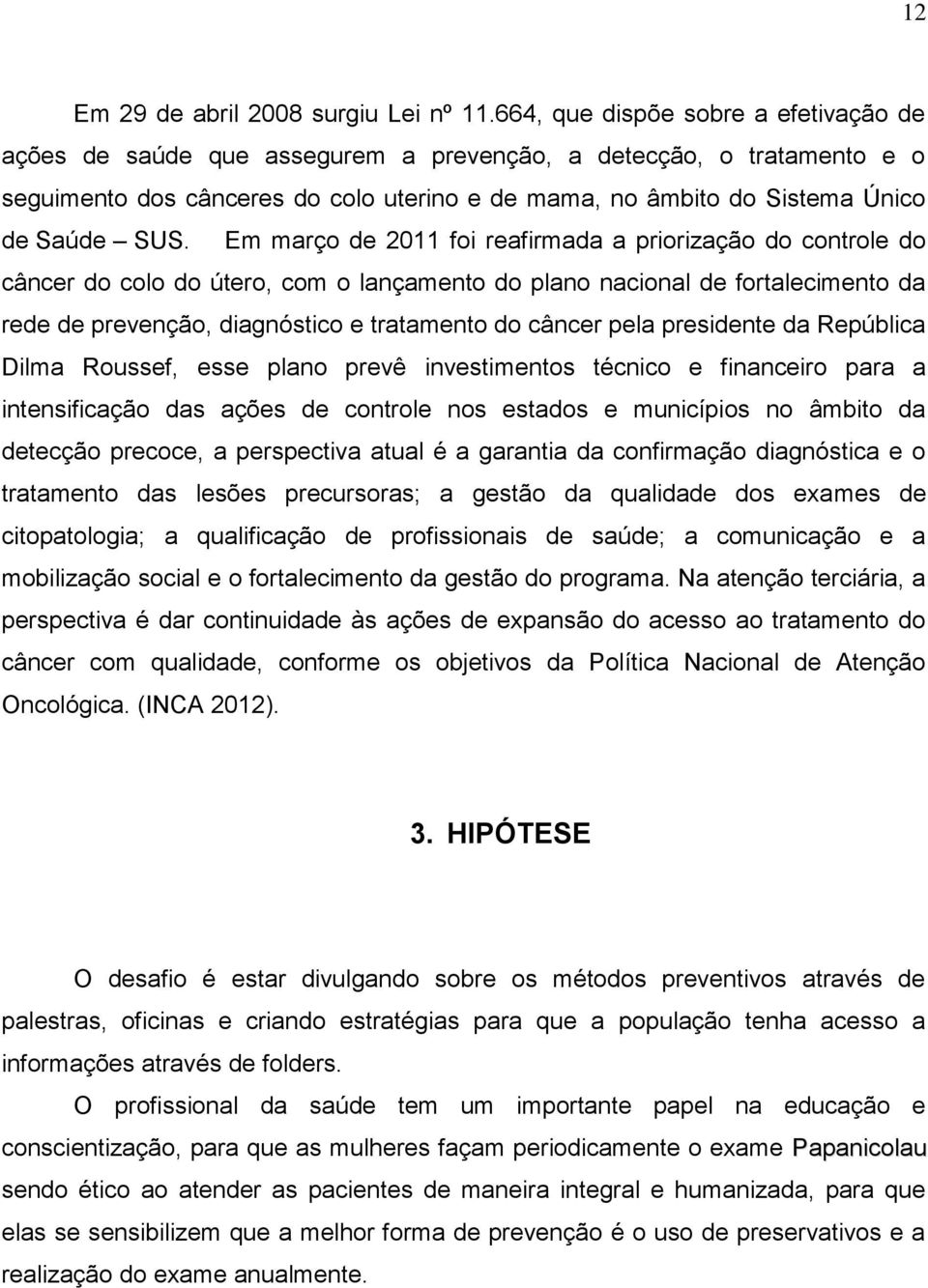 Em março de 2011 foi reafirmada a priorização do controle do câncer do colo do útero, com o lançamento do plano nacional de fortalecimento da rede de prevenção, diagnóstico e tratamento do câncer