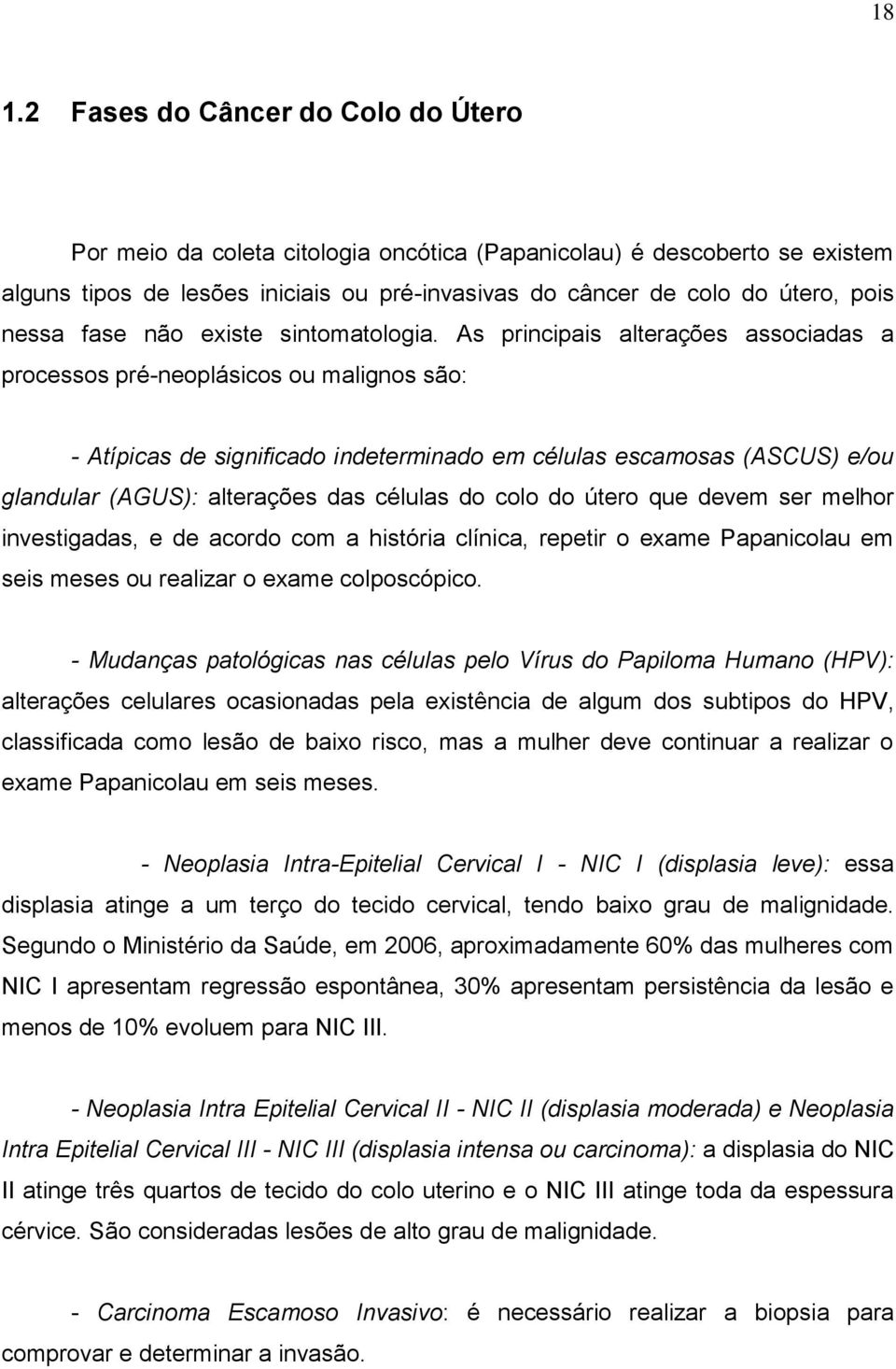 As principais alterações associadas a processos pré-neoplásicos ou malignos são: - Atípicas de significado indeterminado em células escamosas (ASCUS) e/ou glandular (AGUS): alterações das células do