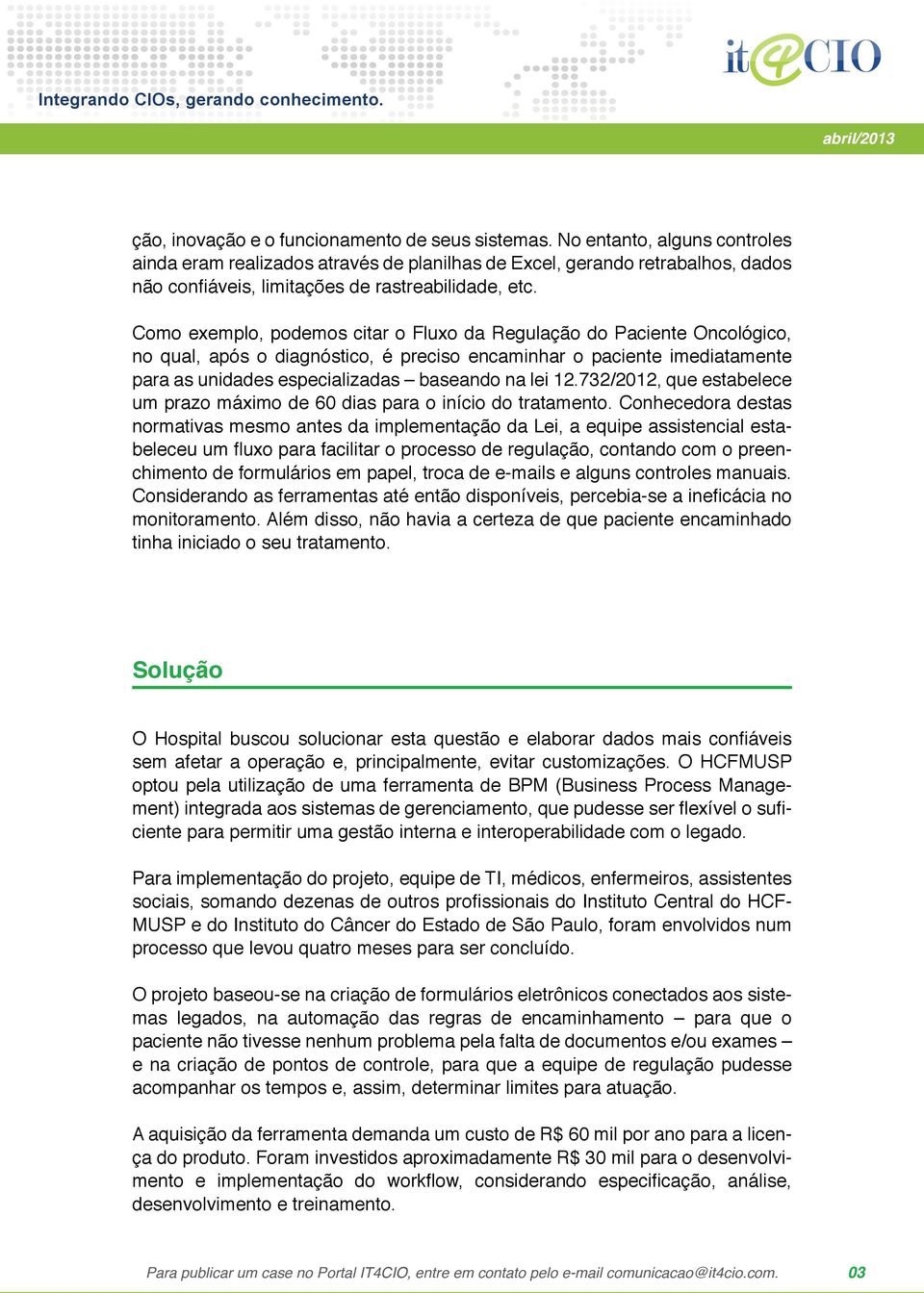 Como exemplo, podemos citar o Fluxo da Regulação do Paciente Oncológico, no qual, após o diagnóstico, é preciso encaminhar o paciente imediatamente para as unidades especializadas baseando na lei 12.