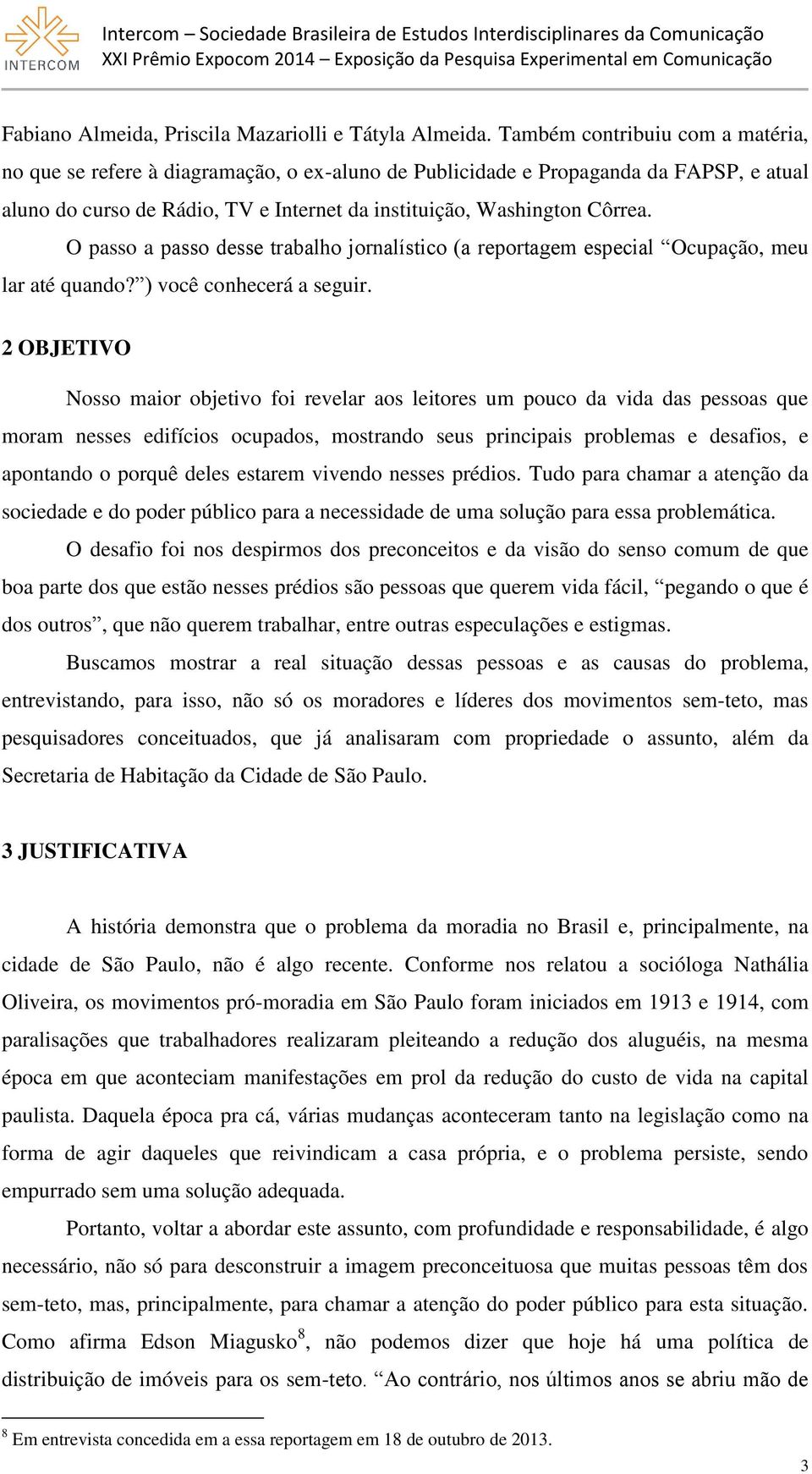 O passo a passo desse trabalho jornalístico (a reportagem especial Ocupação, meu lar até quando? ) você conhecerá a seguir.