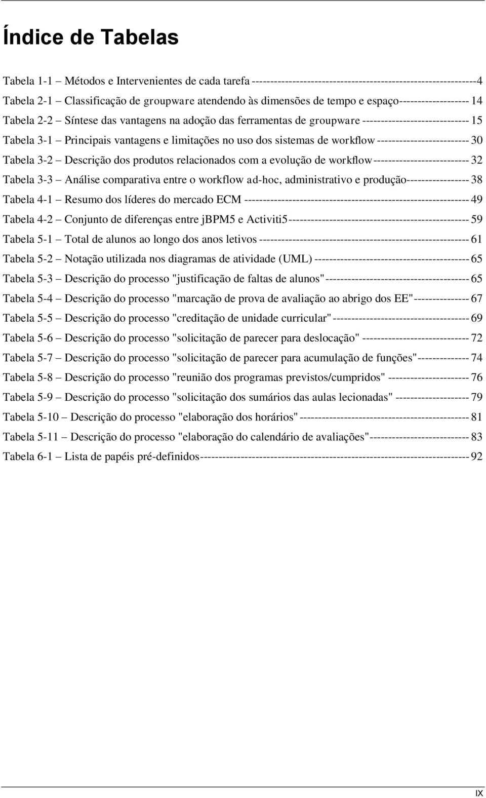 sistemas de workflow ------------------------- 30 Tabela 3-2 Descrição dos produtos relacionados com a evolução de workflow -------------------------- 32 Tabela 3-3 Análise comparativa entre o