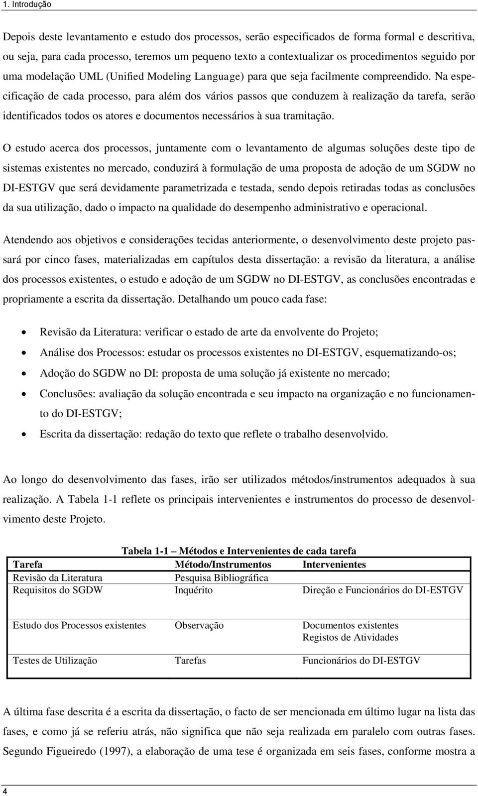 Na especificação de cada processo, para além dos vários passos que conduzem à realização da tarefa, serão identificados todos os atores e documentos necessários à sua tramitação.