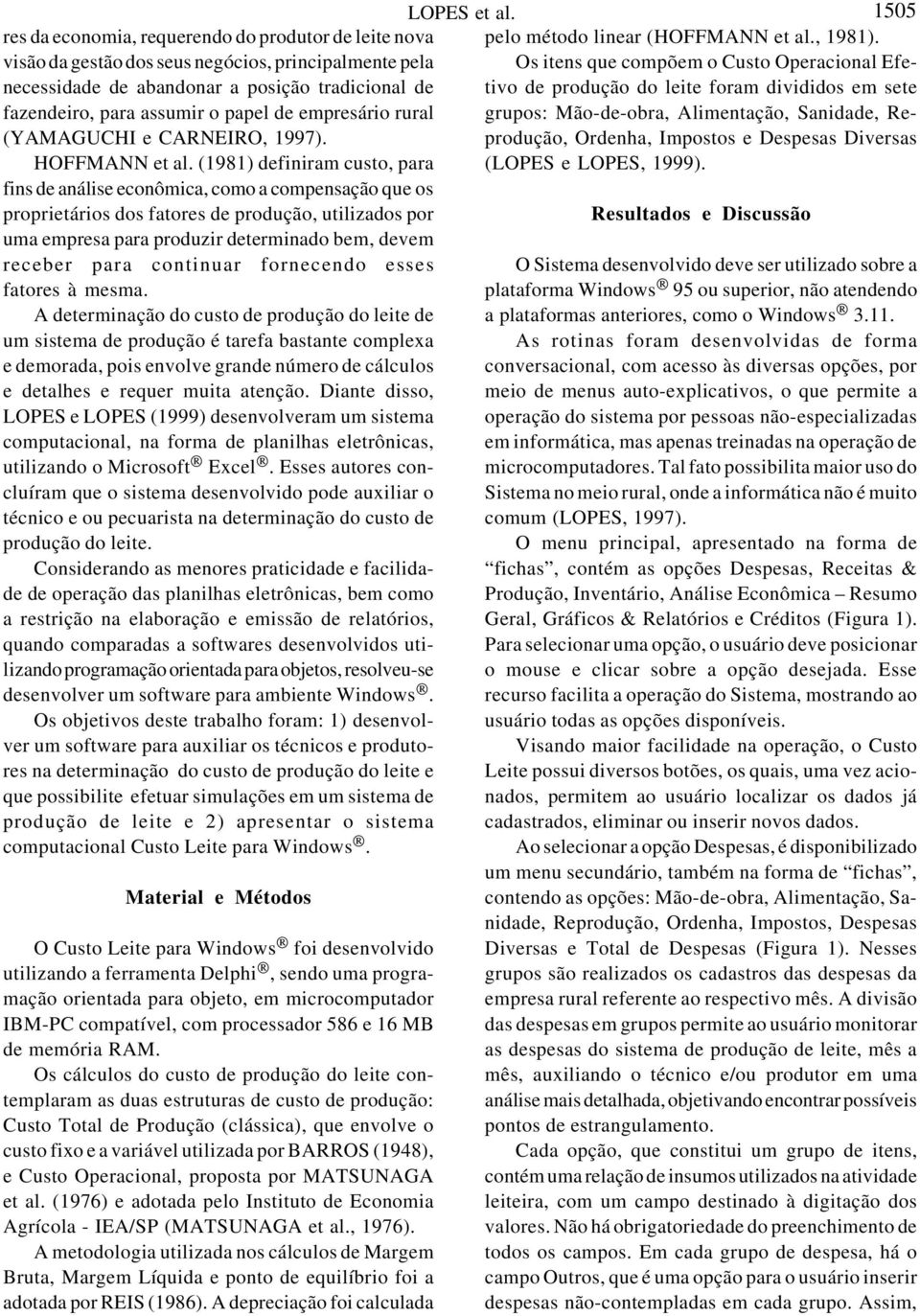 (1981) definiram custo, para fins de análise econômica, como a compensação que os proprietários dos fatores de produção, utilizados por uma empresa para produzir determinado bem, devem receber para