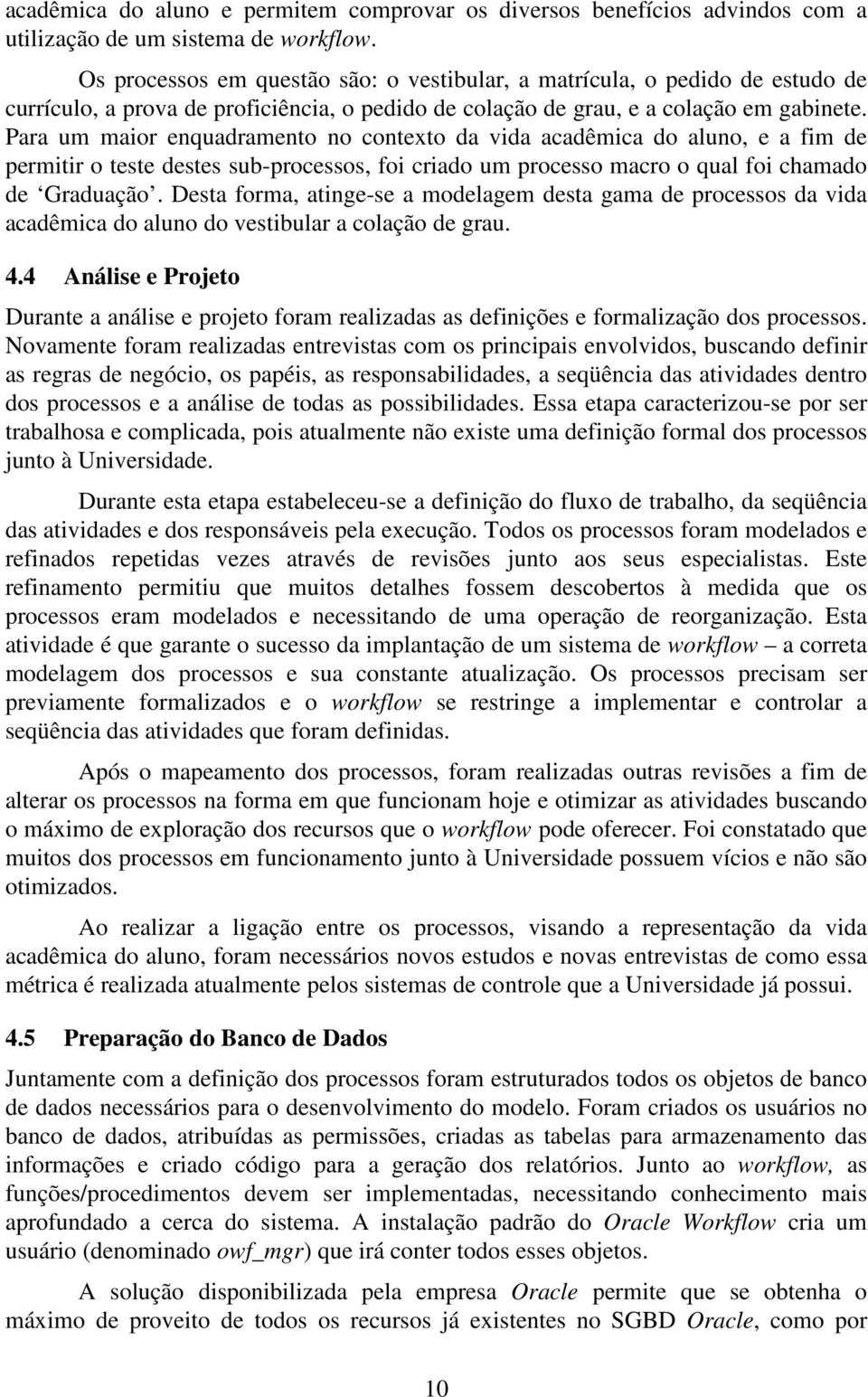 Para um maior enquadramento no contexto da vida acadêmica do aluno, e a fim de permitir o teste destes sub-processos, foi criado um processo macro o qual foi chamado de Graduação.