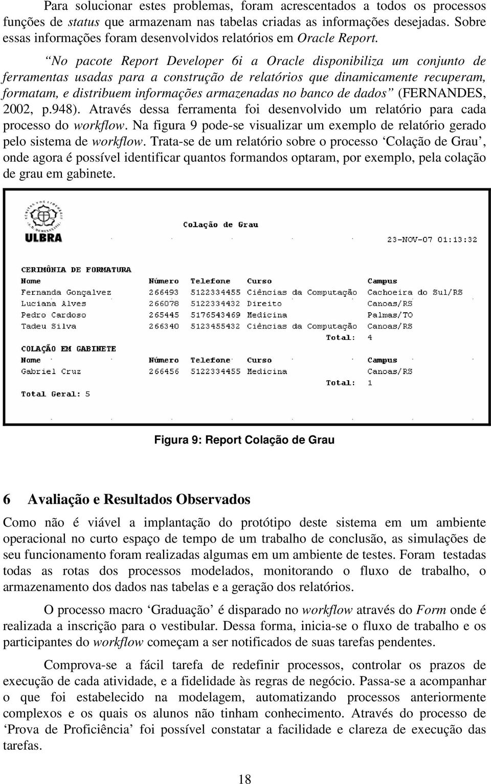 No pacote Report Developer 6i a Oracle disponibiliza um conjunto de ferramentas usadas para a construção de relatórios que dinamicamente recuperam, formatam, e distribuem informações armazenadas no