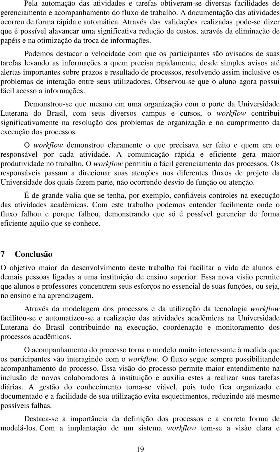 Podemos destacar a velocidade com que os participantes são avisados de suas tarefas levando as informações a quem precisa rapidamente, desde simples avisos até alertas importantes sobre prazos e