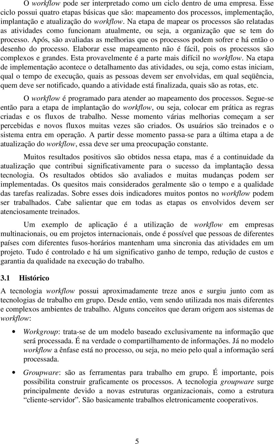 Após, são avaliadas as melhorias que os processos podem sofrer e há então o desenho do processo. Elaborar esse mapeamento não é fácil, pois os processos são complexos e grandes.