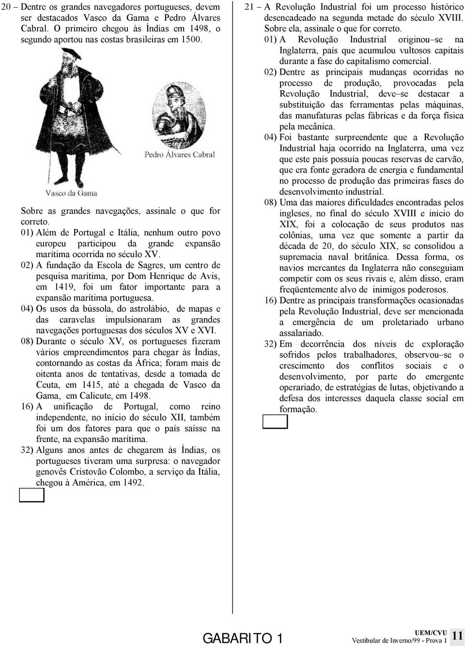 02) A fundação da Escola de Sagres, um centro de pesquisa marítima, por Dom Henrique de Avis, em 1419, foi um fator importante para a expansão marítima portuguesa.