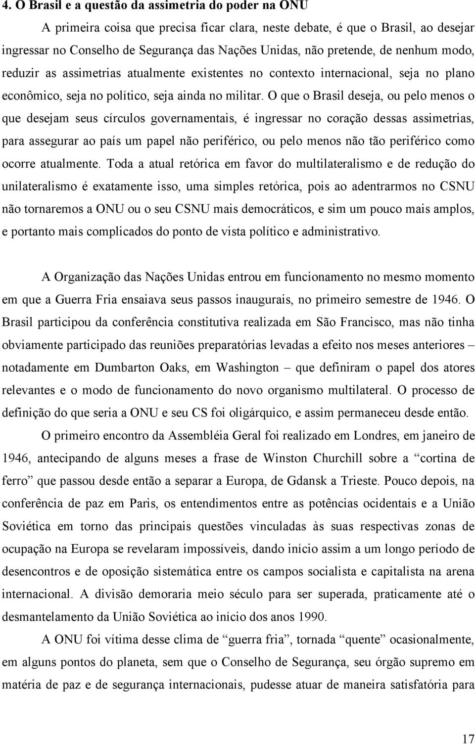 O que o Brasil deseja, ou pelo menos o que desejam seus círculos governamentais, é ingressar no coração dessas assimetrias, para assegurar ao país um papel não periférico, ou pelo menos não tão