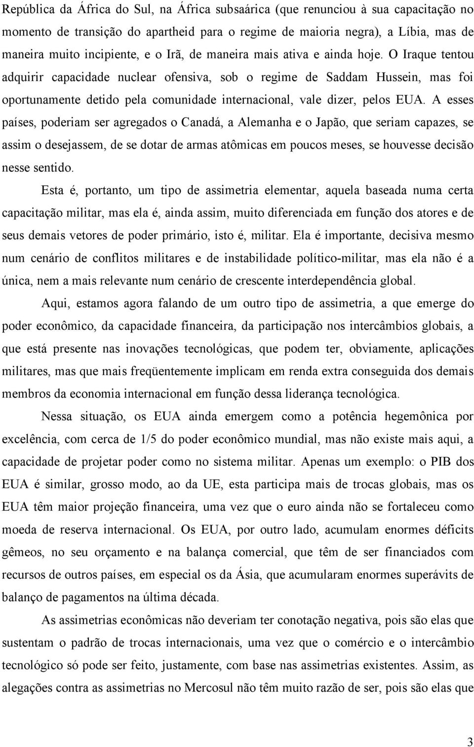 O Iraque tentou adquirir capacidade nuclear ofensiva, sob o regime de Saddam Hussein, mas foi oportunamente detido pela comunidade internacional, vale dizer, pelos EUA.