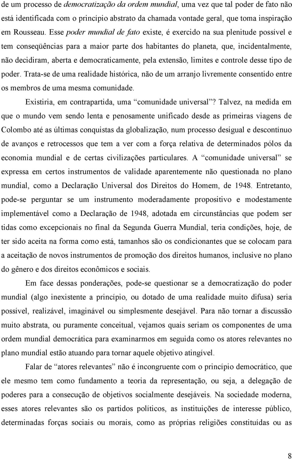 democraticamente, pela extensão, limites e controle desse tipo de poder. Trata-se de uma realidade histórica, não de um arranjo livremente consentido entre os membros de uma mesma comunidade.