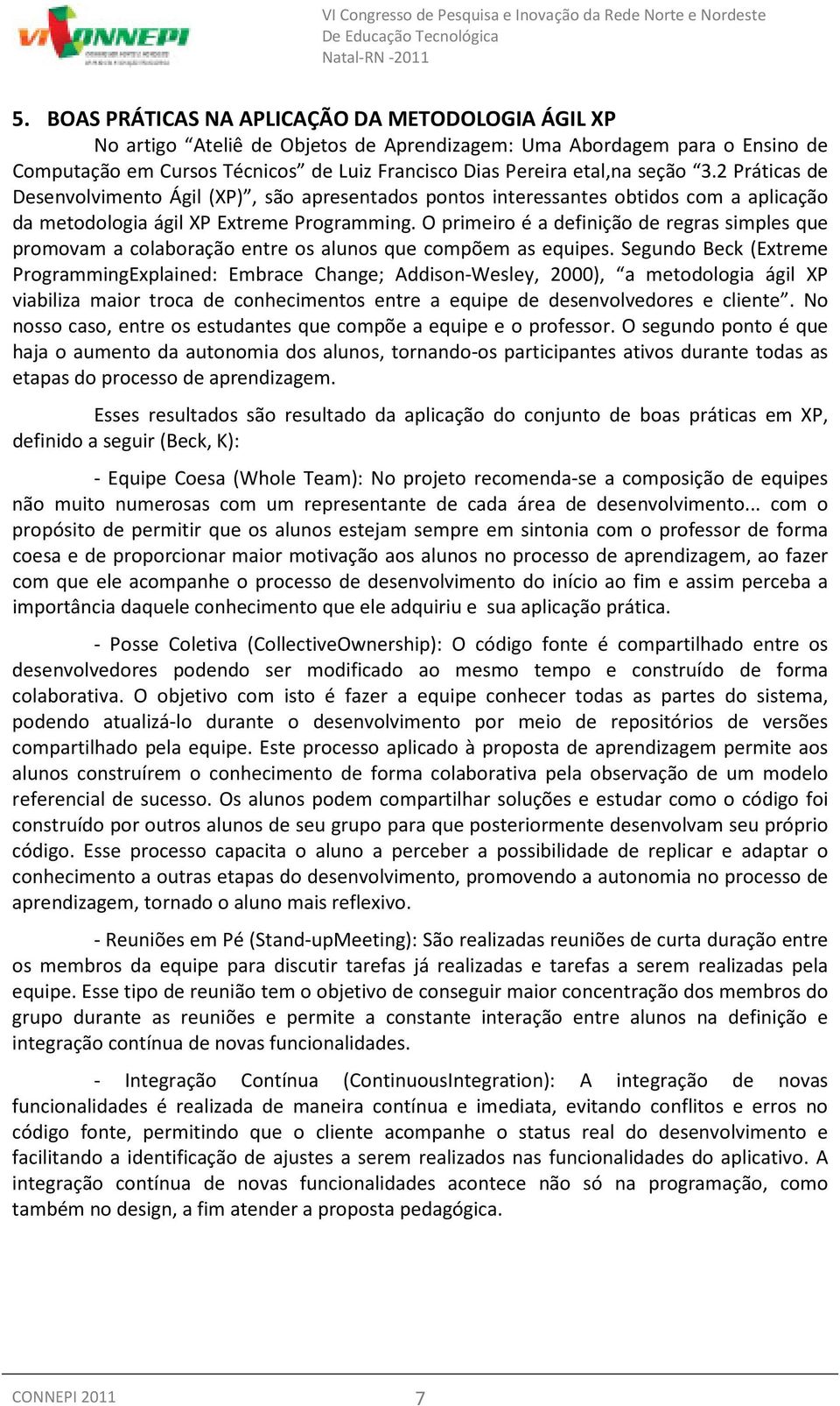 O primeiro é a definição de regras simples que promovam a colaboração entre os alunos que compõem as equipes.