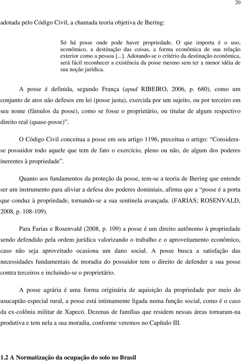 Adotando-se o critério da destinação econômica, será fácil reconhecer a existência da posse mesmo sem ter a menor idéia de sua noção jurídica.