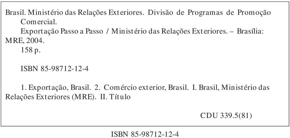 158 p. ISBN 85-98712-12-4 1. Exportação, Brasil. 2. Comércio exterior, Brasil. I. Brasil, Ministério das Relações Exteriores (MRE).