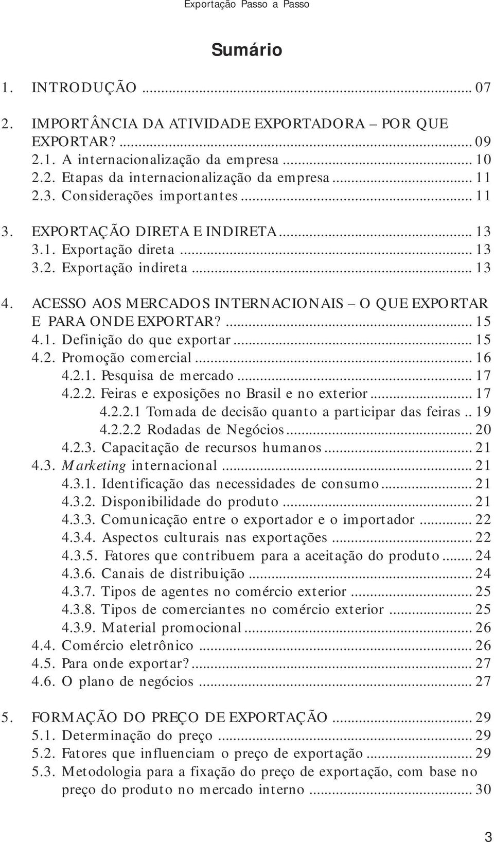 ACESSO AOS MERCADOS INTERNACIONAIS O QUE EXPORTAR E PARA ONDE EXPORTAR?... 15 4.1. Definição do que exportar... 15 4.2. Promoção comercial... 16 4.2.1. Pesquisa de mercado... 17 4.2.2. Feiras e exposições no Brasil e no exterior.