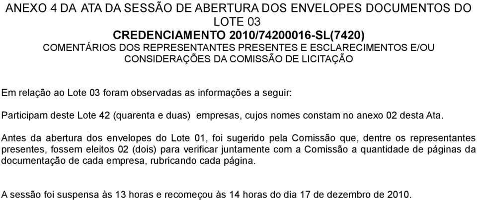 Antes da abertura dos envelopes do Lote 01, foi sugerido pela Comissão que, dentre os representantes presentes, fossem eleitos 02 (dois) para verificar juntamente com a