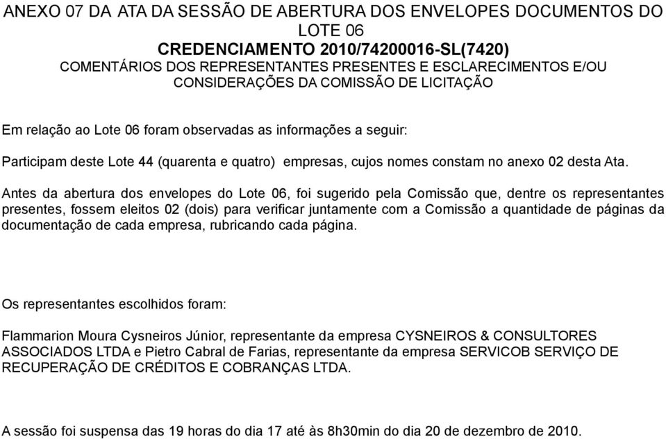 Antes da abertura dos envelopes do Lote 06, foi sugerido pela Comissão que, dentre os representantes presentes, fossem eleitos 02 (dois) para verificar juntamente com a Comissão a quantidade de